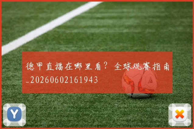 德甲直播在哪里看？全球观赛指南_20260602161943