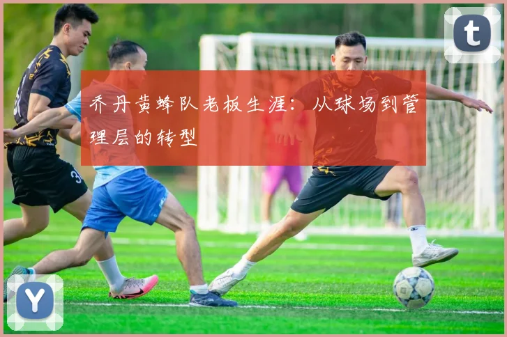 乔丹黄蜂队老板生涯：从球场到管理层的转型