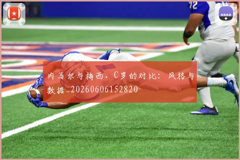 内马尔与梅西、C罗的对比:风格与数据_20260606152820