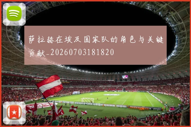 萨拉赫在埃及国家队的角色与关键贡献_20260703181820