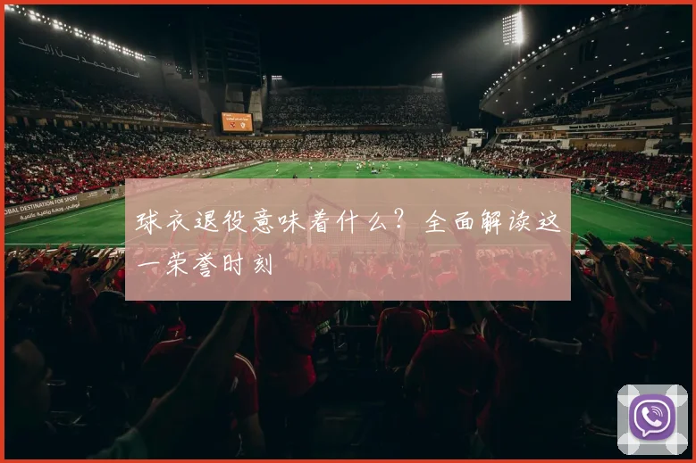 球衣退役意味着什么?全面解读这一荣誉时刻