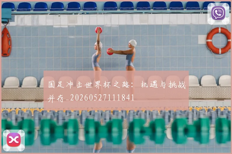 国足冲击世界杯之路:机遇与挑战并存_20260527111841