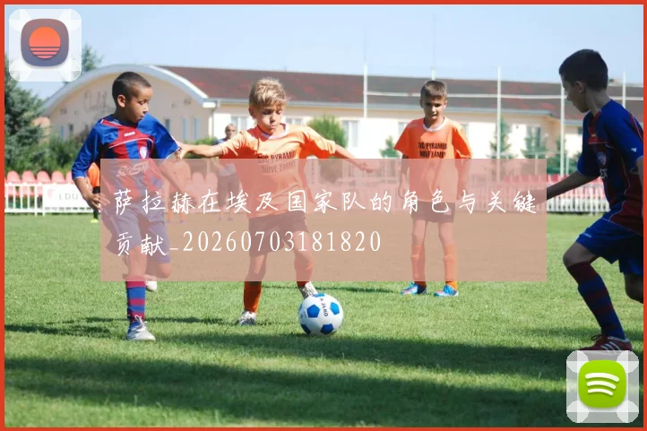 萨拉赫在埃及国家队的角色与关键贡献_20260703181820