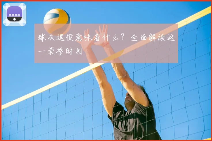 球衣退役意味着什么?全面解读这一荣誉时刻