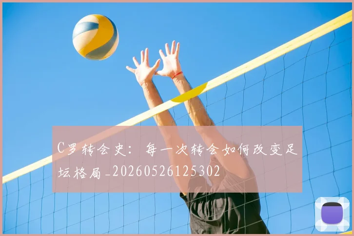 C罗转会史:每一次转会如何改变足坛格局_20260526125302
