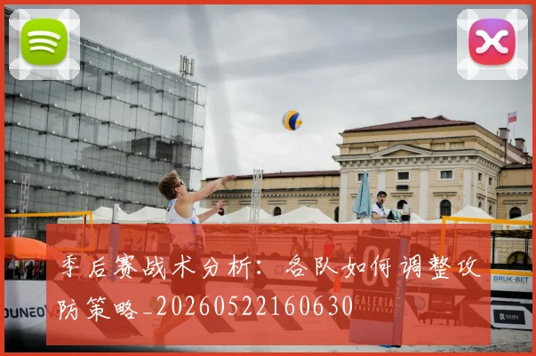 季后赛战术分析：各队如何调整攻防策略_20260522160630