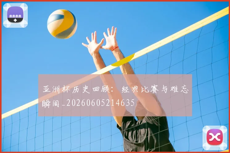 亚洲杯历史回顾：经典比赛与难忘瞬间_20260605214635