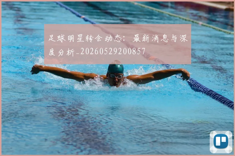 足球明星转会动态:最新消息与深度分析_20260529200857