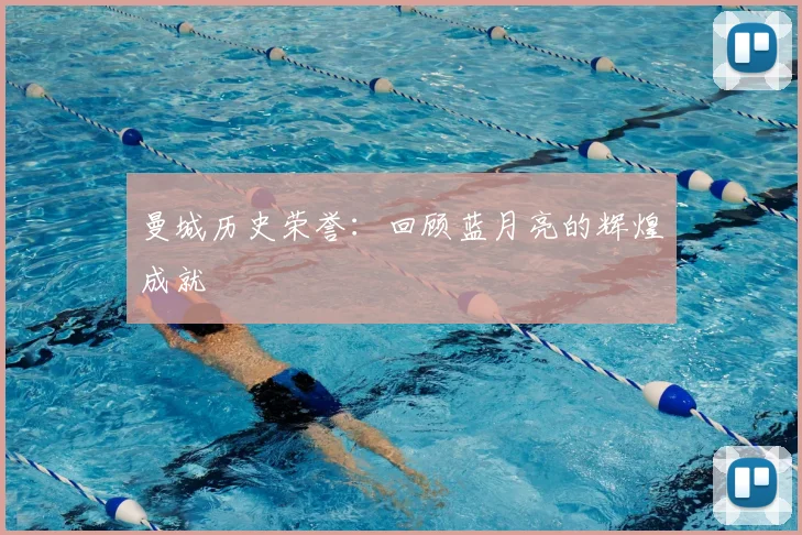 曼城历史荣誉:回顾蓝月亮的辉煌成就