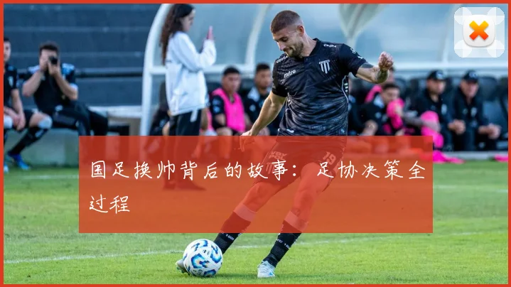 国足换帅背后的故事:足协决策全过程