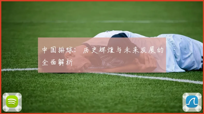 中国排球:历史辉煌与未来发展的全面解析