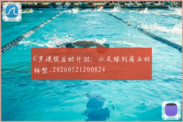 C罗退役后的计划:从足球到商业的转型_20260521200824