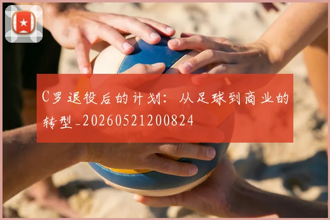 C罗退役后的计划：从足球到商业的转型_20260521200824