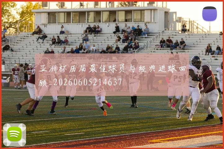 亚洲杯历届最佳球员与经典进球回顾_20260605214637