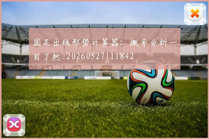 国足出线形势计算器:概率分析一目了然_20260527111842