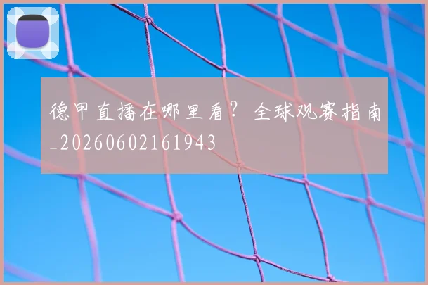 德甲直播在哪里看?全球观赛指南_20260602161943