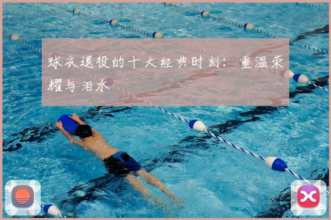 球衣退役的十大经典时刻:重温荣耀与泪水
