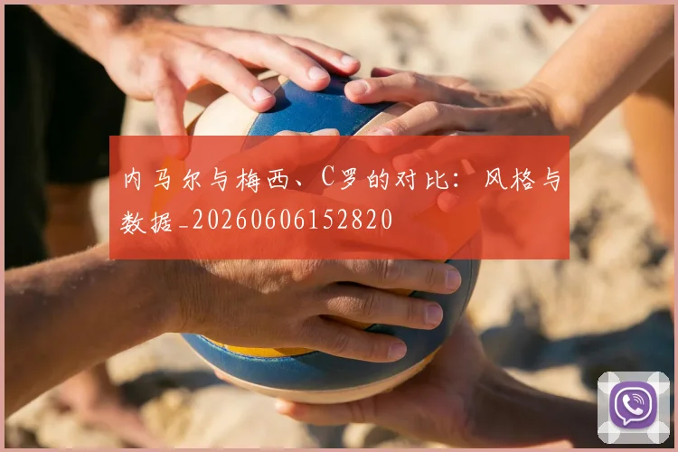 内马尔与梅西、C罗的对比:风格与数据_20260606152820