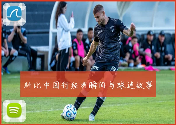 科比中国行经典瞬间与球迷故事