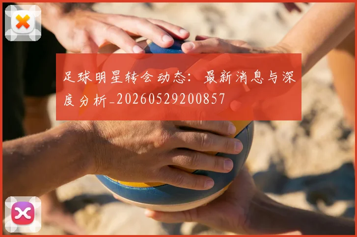 足球明星转会动态:最新消息与深度分析_20260529200857