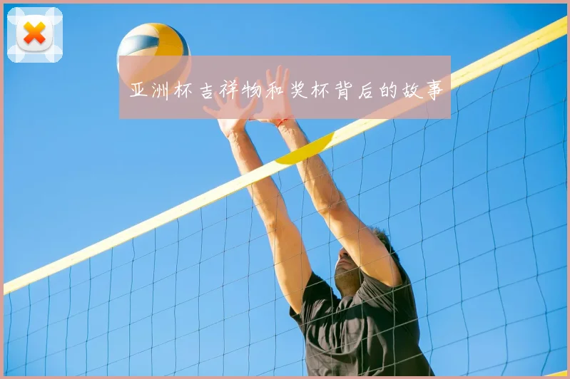 亚洲杯吉祥物和奖杯背后的故事